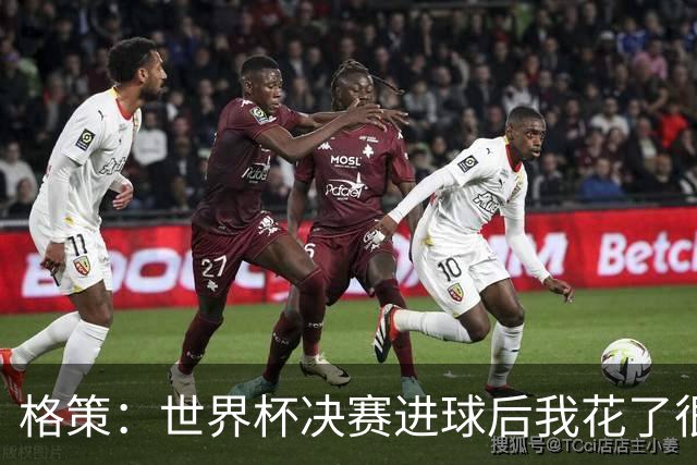 格策：世界杯决赛进球后我花了很久才明白，人生不会一直如此顺遂